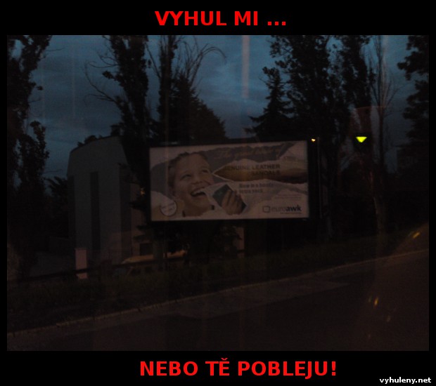 Vyhul mi nebo t� pobleju!